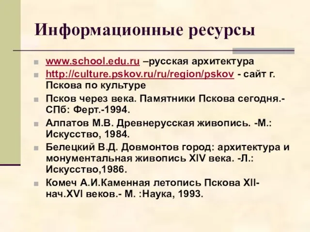 Информационные ресурсы www.school.edu.ru –русская архитектура http://culture.pskov.ru/ru/region/pskov - сайт г. Пскова