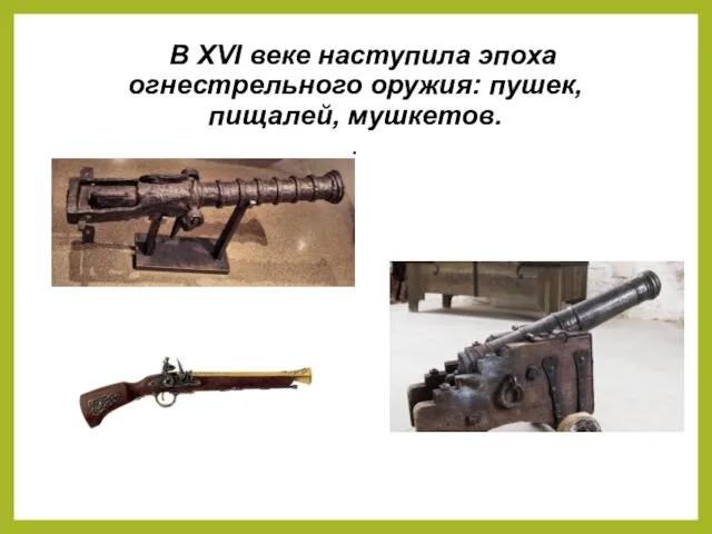 В XVI веке наступила эпоха огнестрельного оружия: пушек, пищалей, мушкетов. .