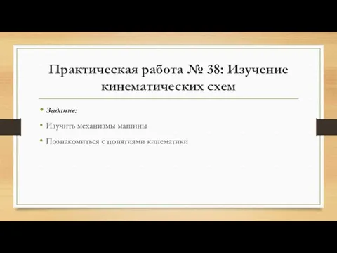 Практическая работа № 38: Изучение кинематических схем Задание: Изучить механизмы машины Познакомиться с понятиями кинематики