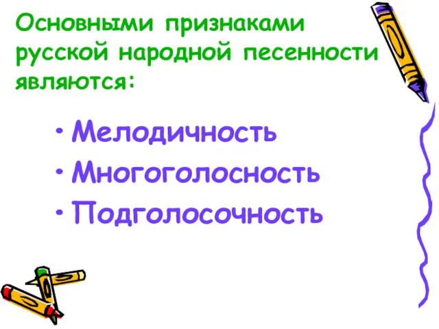 Основными признаками русской народной песенности являются: Мелодичность Многоголосность Подголосочность