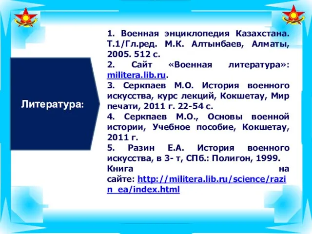 Литература: 1. Военная энциклопедия Казахстана. Т.1/Гл.ред. М.К. Алтынбаев, Алматы, 2005.