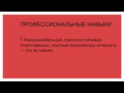 ПРОФЕССИОНАЛЬНЫЕ НАВЫКИ ! Коммуникабельный, стрессоустойчивый, ответственный, опытный пользователь интернета — это не навыки.