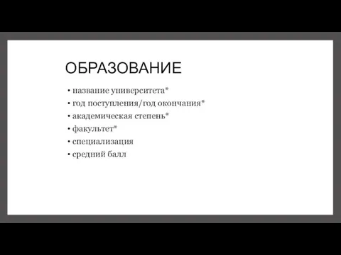 ОБРАЗОВАНИЕ название университета* год поступления/год окончания* академическая степень* факультет* специализация средний балл