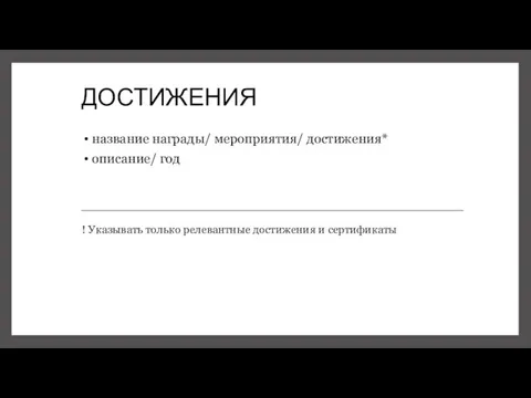 ДОСТИЖЕНИЯ название награды/ мероприятия/ достижения* описание/ год ! Указывать только релевантные достижения и сертификаты