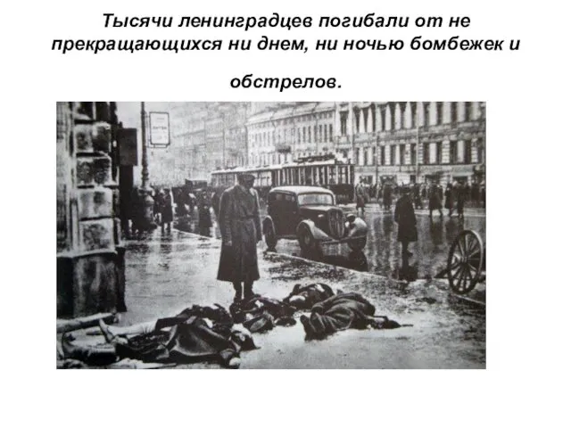 Тысячи ленинградцев погибали от не прекращающихся ни днем, ни ночью бомбежек и обстрелов.