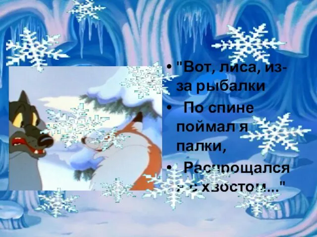 "Вот, лиса, из-за рыбалки По спине поймал я палки, Распрощался я с хвостом..."