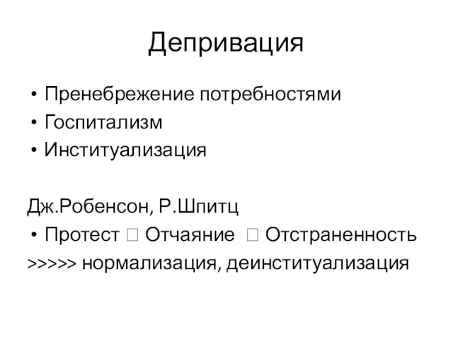 Депривация Пренебрежение потребностями Госпитализм Институализация Дж.Робенсон, Р.Шпитц Протест ? Отчаяние ? Отстраненность >>>>> нормализация, деинституализация