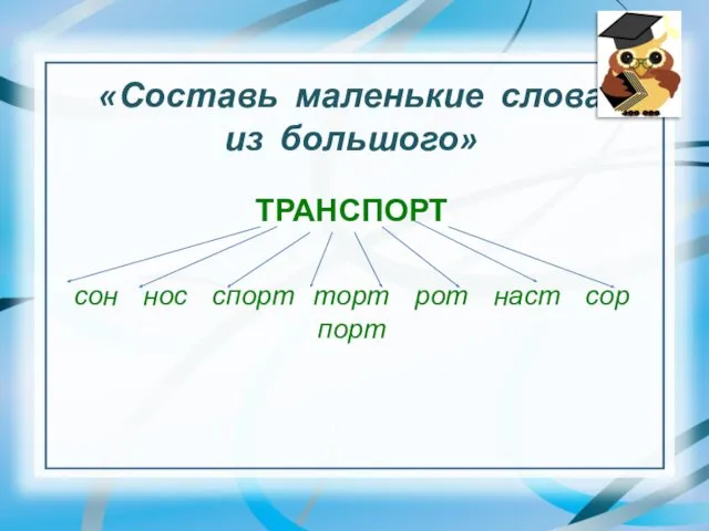 «Составь маленькие слова из большого» ТРАНСПОРТ сон нос спорт торт рот наст сор порт