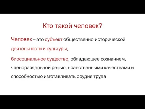 Кто такой человек? Человек – это субъект общественно-исторической деятельности и культуры, биосоциальное существо,