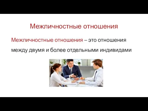 Межличностные отношения Межличностные отношения – это отношения между двумя и более отдельными индивидами