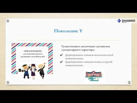 Поколение Y Существенное увеличение дисциплин гуманитарного характера: формирование навыков межличностной коммуникации; формирование навыков