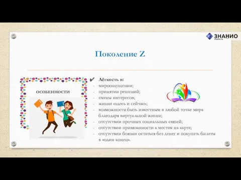 Поколение Z Лёгкость в: мироощущении; принятии решений; смены интересов; жизни «здесь и сейчас»;