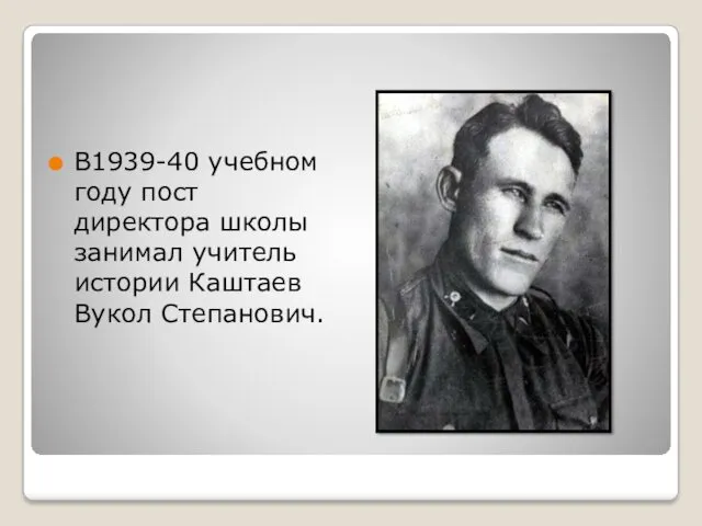 В1939-40 учебном году пост директора школы занимал учитель истории Каштаев Вукол Степанович.