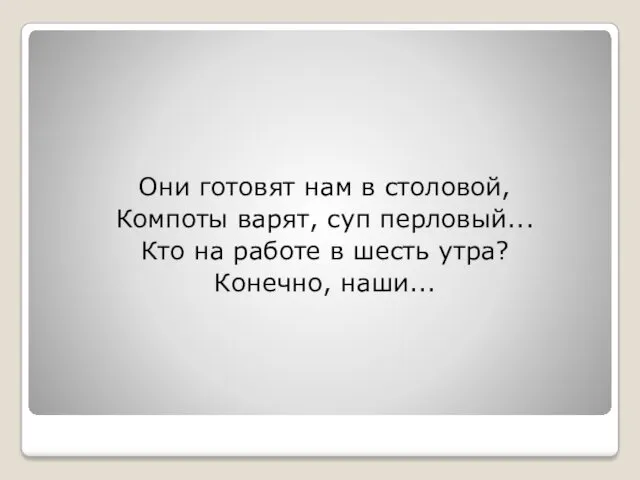 Они готовят нам в столовой, Компоты варят, суп перловый... Кто на работе в