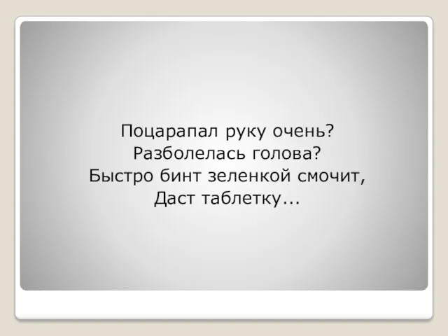 Поцарапал руку очень? Разболелась голова? Быстро бинт зеленкой смочит, Даст таблетку...