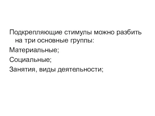 Подкрепляющие стимулы можно разбить на три основные группы: Материальные; Социальные; Занятия, виды деятельности;