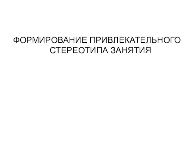 ФОРМИРОВАНИЕ ПРИВЛЕКАТЕЛЬНОГО СТЕРЕОТИПА ЗАНЯТИЯ