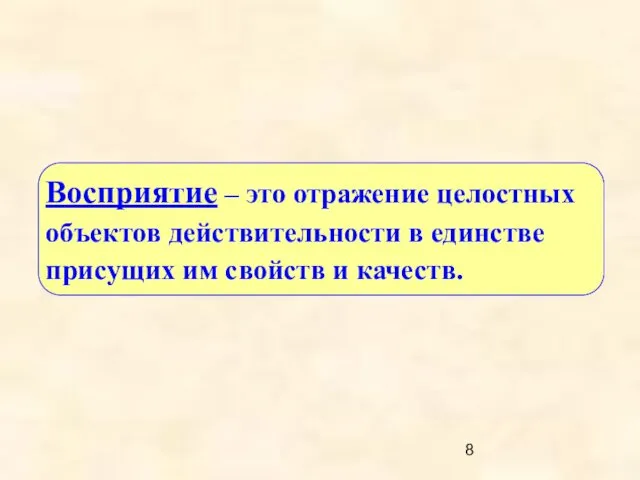 Восприятие – это отражение целостных объектов действительности в единстве присущих им свойств и качеств.