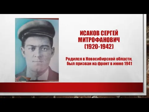 ИСАКОВ СЕРГЕЙ МИТРОФАНОВИЧ (1920-1942) Родился в Новосибирской области, был призван на фронт в июне 1941