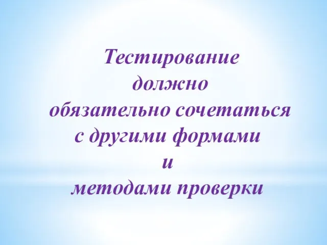 Тестирование должно обязательно сочетаться с другими формами и методами проверки