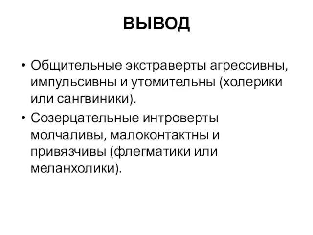 ВЫВОД Общительные экстраверты агрессивны, импульсивны и утомительны (холерики или сангвиники).