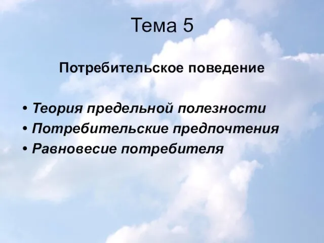 Тема 5 Потребительское поведение Теория предельной полезности Потребительские предпочтения Равновесие потребителя