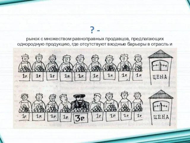 ? - рынок с множеством равноправных продавцов, предлагающих однородную продукцию,