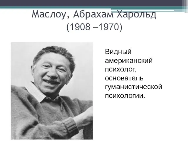 Маслоу, Абрахам Харольд (1908 –1970) Видный американский психолог, основатель гуманистической психологии.