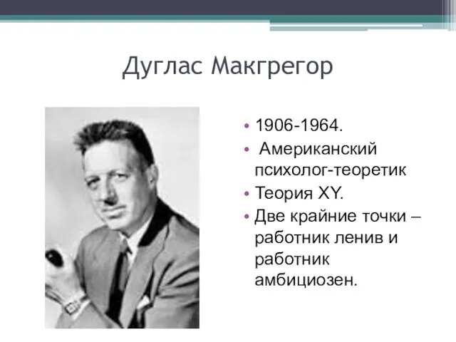 Дуглас Макгрегор 1906-1964. Американский психолог-теоретик Теория XY. Две крайние точки – работник ленив и работник амбициозен.