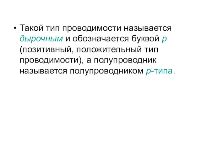 Такой тип проводимости называется дырочным и обозначается буквой p (позитивный,