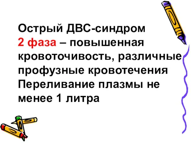 Острый ДВС-синдром 2 фаза – повышенная кровоточивость, различные профузные кровотечения Переливание плазмы не менее 1 литра