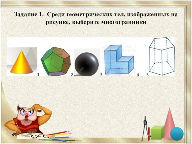 Задание 1. Среди геометрических тел, изображенных на рисунке, выберите многогранники