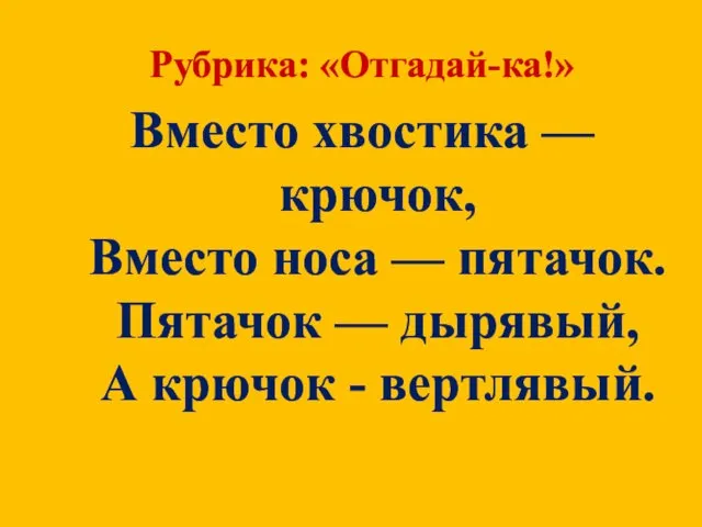 Рубрика: «Отгадай-ка!» Вместо хвостика — крючок, Вместо носа — пятачок. Пятачок — дырявый,