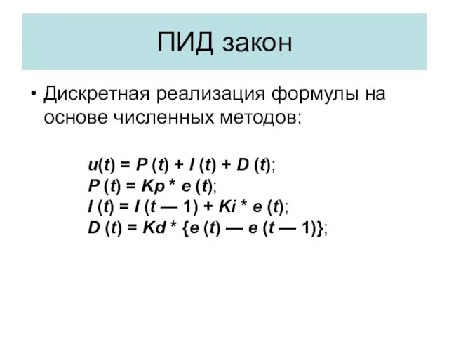 ПИД закон Дискретная реализация формулы на основе численных методов: u(t) = P (t)