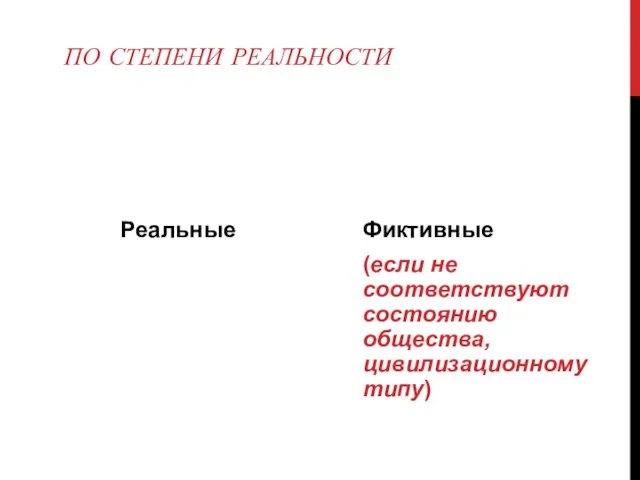 ПО СТЕПЕНИ РЕАЛЬНОСТИ Реальные Фиктивные (если не соответствуют состоянию общества, цивилизационному типу)