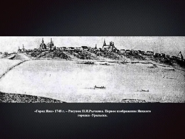 «Город Яик» 1748 г. – Рисунок П.И.Рычкова. Первое изображение Яицкого городка -Уральска.