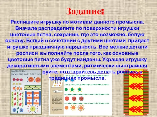 Распишите игрушку по мотивам данного промысла. Вначале распределите по поверхности