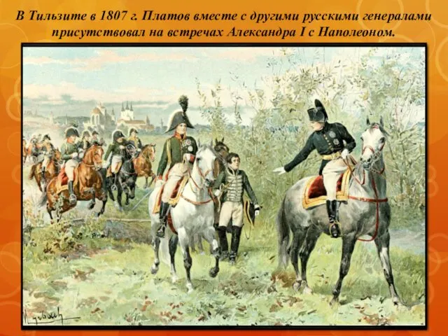 В Тильзите в 1807 г. Платов вместе с другими русскими генералами присутствовал на