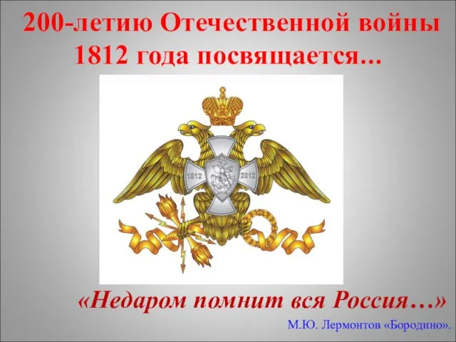 200-летию Отечественной войны 1812 года посвящается... «Недаром помнит вся Россия…» М.Ю. Лермонтов «Бородино».