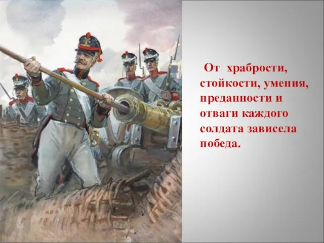 От храбрости, стойкости, умения, преданности и отваги каждого солдата зависела победа.