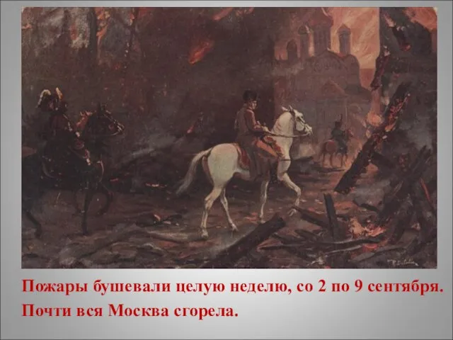 Пожары бушевали целую неделю, со 2 по 9 сентября. Почти вся Москва сгорела.