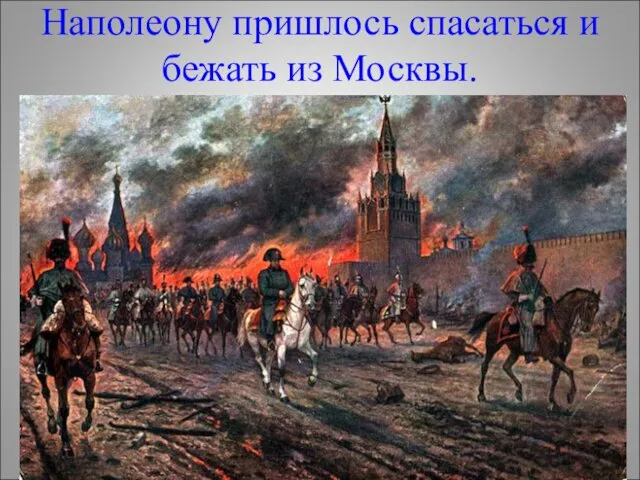 Наполеону пришлось спасаться и бежать из Москвы.