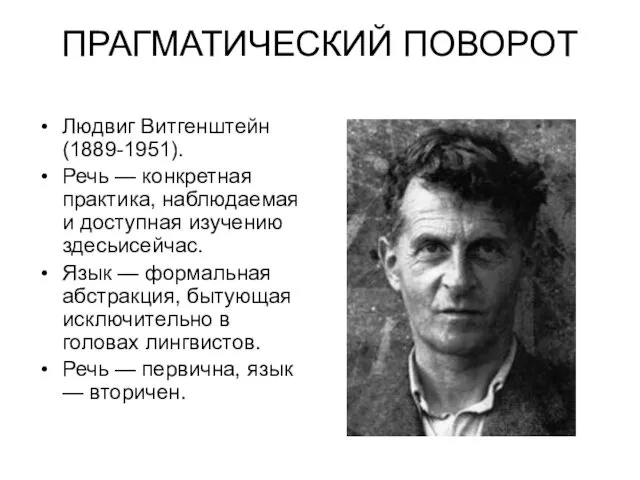 ПРАГМАТИЧЕСКИЙ ПОВОРОТ Людвиг Витгенштейн (1889-1951). Речь — конкретная практика, наблюдаемая