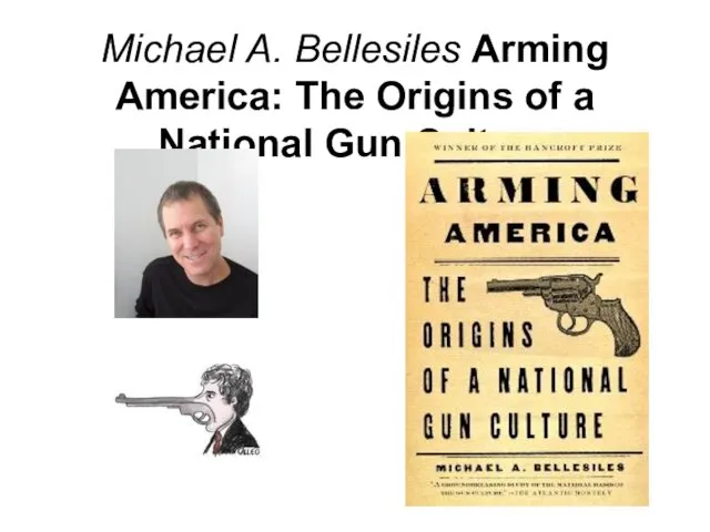 Michael A. Bellesiles Arming America: The Origins of a National Gun Culture