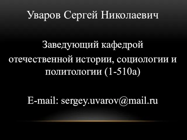 Уваров Сергей Николаевич Заведующий кафедрой отечественной истории, социологии и политологии (1-510а) E-mail: sergey.uvarov@mail.ru