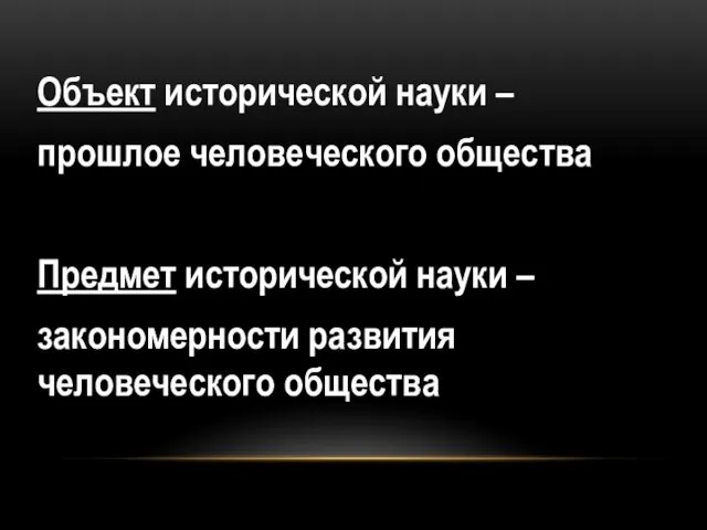 Объект исторической науки – прошлое человеческого общества Предмет исторической науки – закономерности развития человеческого общества