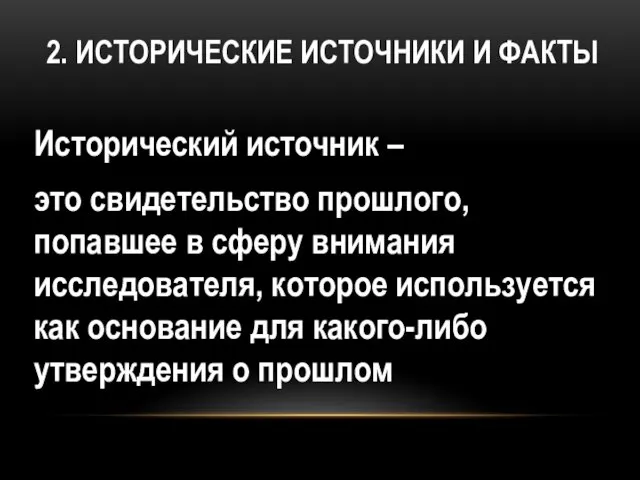 2. ИСТОРИЧЕСКИЕ ИСТОЧНИКИ И ФАКТЫ Исторический источник – это свидетельство