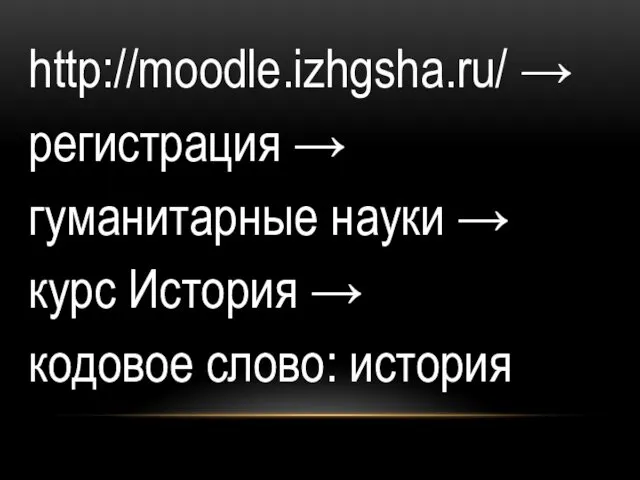 http://moodle.izhgsha.ru/ → регистрация → гуманитарные науки → курс История → кодовое слово: история