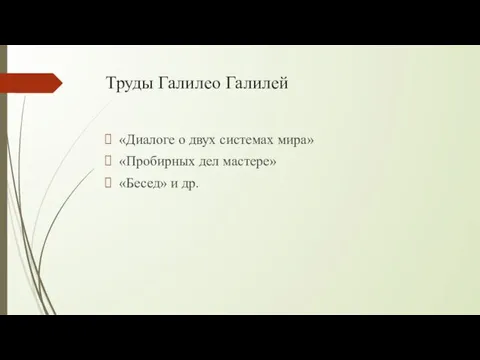 Труды Галилео Галилей «Диалоге о двух системах мира» «Пробирных дел мастере» «Бесед» и др.