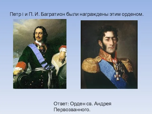 Петр I и П. И. Багратион были награждены этим орденом. Ответ: Орден св. Андрея Первозванного.